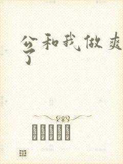 公和我做爽死我了