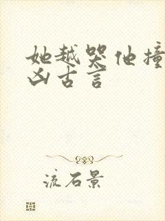 她越哭他撞得越凶古言