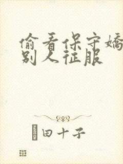 偷看保守娇妻被别人征服