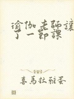 瑜伽老师让我C了一节课