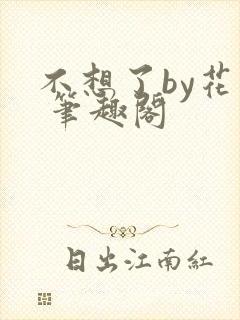 不想了by花卷 笔趣阁