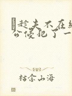 巜趁夫不在给给公侵犯了一天