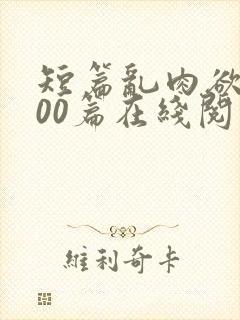 短篇乱肉欲文500篇在线阅读