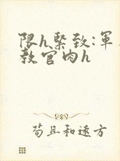 限h紧致:军人教官肉h