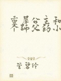 灵犀公主和他俩个师父的小说