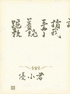 跪着 手指 调教 饶了我