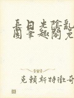 长日光阴乱作一团笔趣阁免费阅读无弹窗