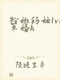 粉嫩的她1v1军婚h