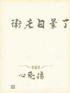 卫老日晕了淑蓉