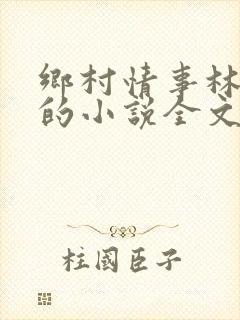 乡村情事林大牛的小说全文免费阅读无弹窗的