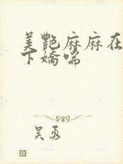 美艳麻麻在我胯下娇喘