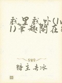 戏里戏外(1v1)笔趣阁在线阅读