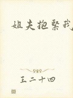 姐夫抱紧我