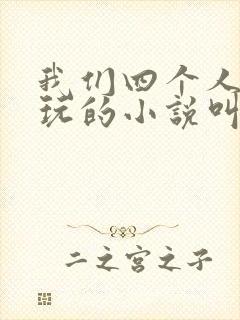 我们四个人换着玩的小说叫什么