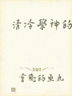 清冷学神的沦陷