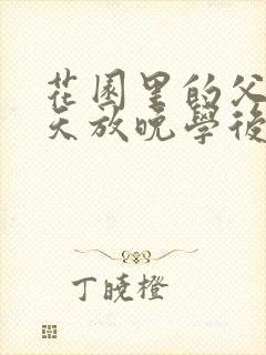 花园里的父爱有天放晚学后