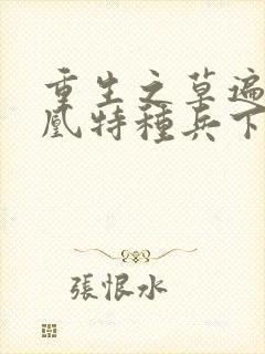 重生之草遍火凤凰特种兵下载