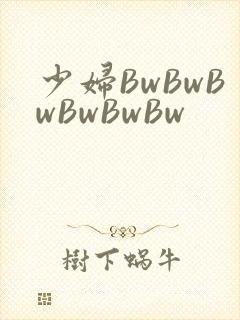 少妇BwBwBwBwBwBw