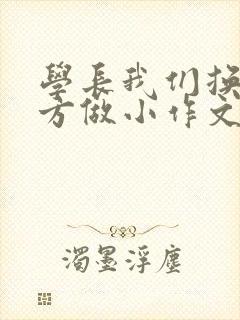 学长我们换个地方做小作文