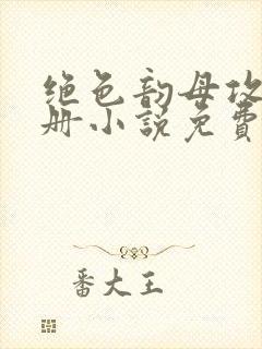 绝色韵母攻略手册小说免费阅读