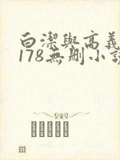 白洁与高义1～178无删小说