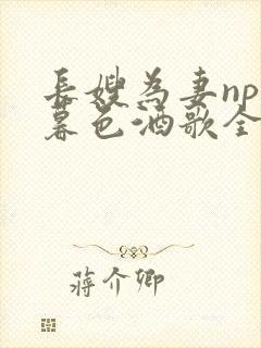 长嫂为妻npn暮色酒歌全文免费阅读笔趣阁