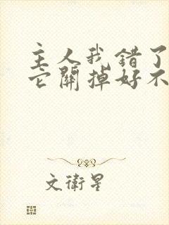 主人我错了请把它关掉好不好