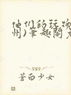他们的玩物(裴州)笔趣阁免费阅读