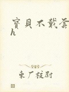 宝贝不戴套套了h