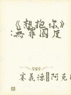 《想抱你》作者:无罪国度