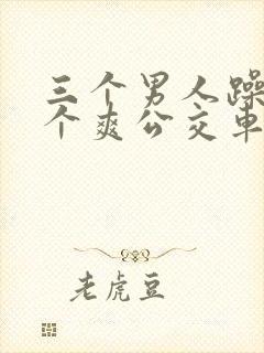 三个男人躁我一个爽公交车上