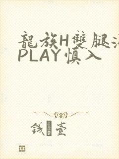龙族H双腿涨灌PLAY慎入