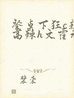 餐桌下狂c亲女高辣h文霍水