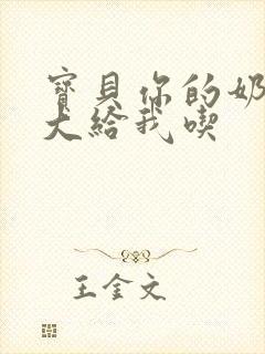 宝贝你的奶可真大给我吃