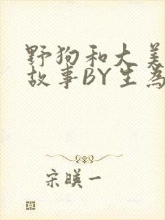 野狗和大美人的故事BY生为红蓝
