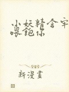 小妖精含牢了我喂饱你