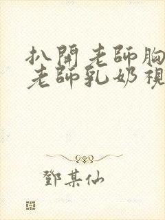 扒开老师胸罩喝老师乳奶视频