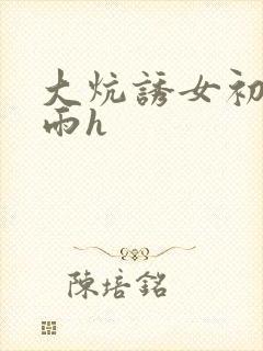 大炕诱女初尝云雨h