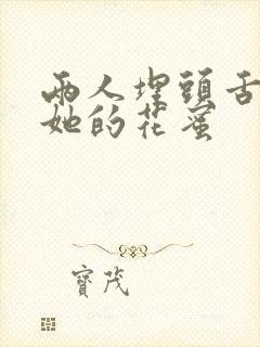 两人埋头舌尖吸她的花蜜