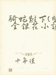 骑蛇难下(双) 金银花小说