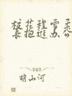 校花程雪柔被校长抱进办公室