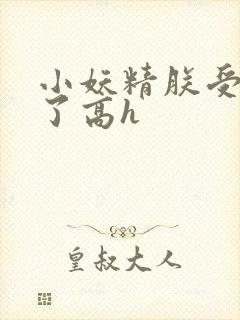 小妖精朕受不了了高h