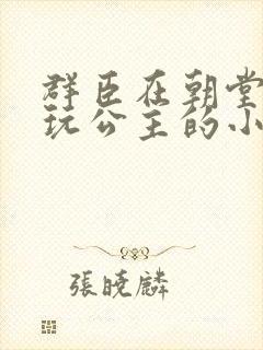 群臣在朝堂上却玩公主的小说