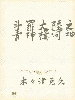 斗罗大陆之神界青神楼河神笔趣阁