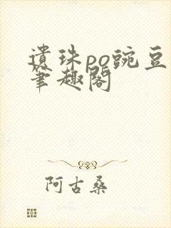 遗珠po豌豆荚笔趣阁