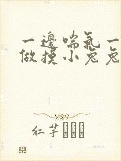 一边喘气一边叫做摸小兔兔作