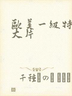 欧美一级特黄a大片