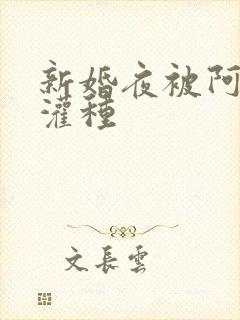 新婚夜被阿龟强灌种