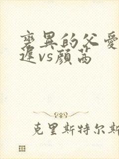 变异的父爱颜栖迟vs颜茜