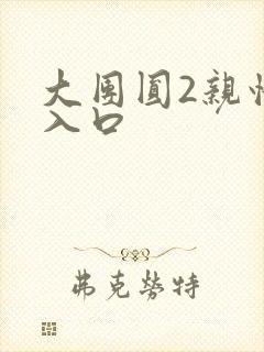 大团圆2亲情会入口